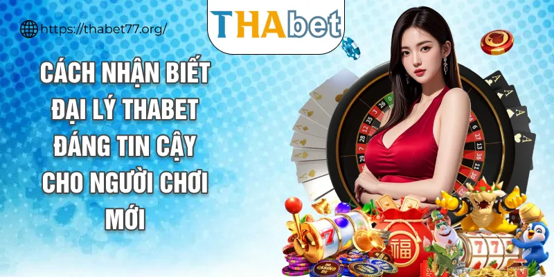 Cách nhận biết đại lý THABET đáng tin cậy cho người chơi mới