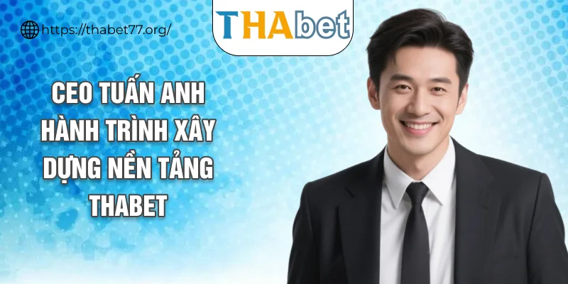 CEO Tuấn Anh hành trình xây dựng nền tảng THABET