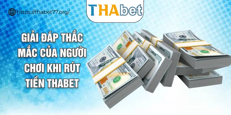 Giải đáp thắc mắc của người chơi khi rút tiền THABET