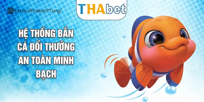 Hệ thống bắn cá đổi thưởng an toàn minh bạch