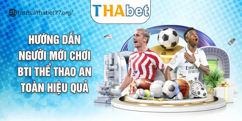 Hướng dẫn người mới chơi BTI thể thao an toàn hiệu quả