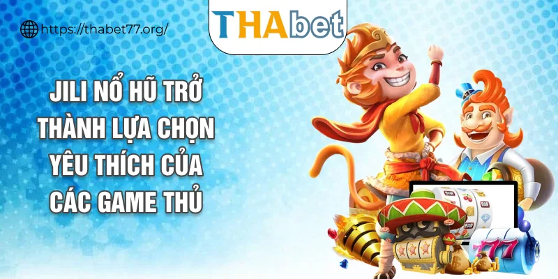 Jili nổ hũ trở thành lựa chọn yêu thích của các game thủ