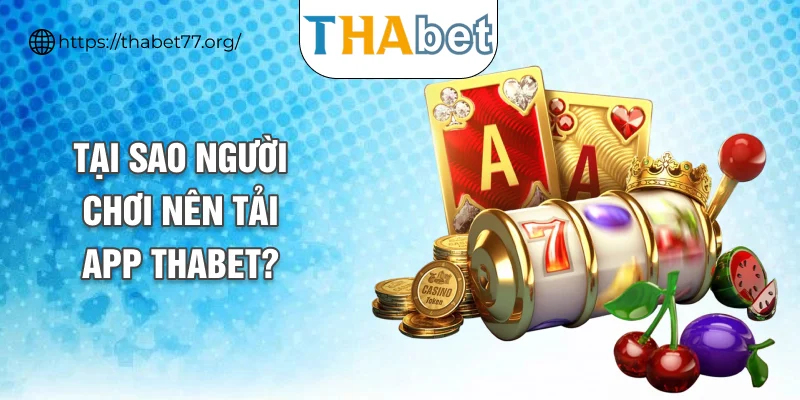 Tại sao người chơi nên tải app THABET?