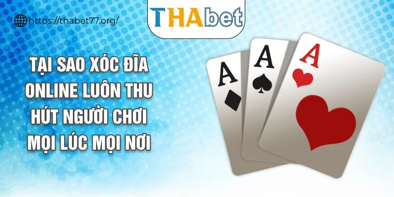 Tại sao xóc đĩa online luôn thu hút người chơi mọi lúc mọi nơi