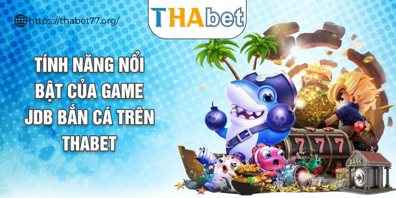 Tính năng nổi bật của game JDB bắn cá trên THABET